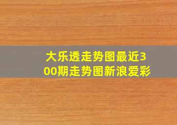 大乐透走势图最近300期走势图新浪爱彩