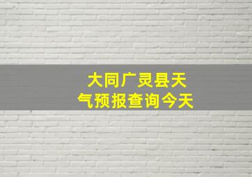 大同广灵县天气预报查询今天