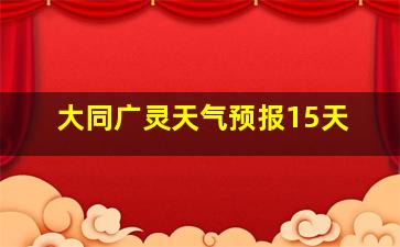 大同广灵天气预报15天