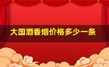 大国酒香烟价格多少一条