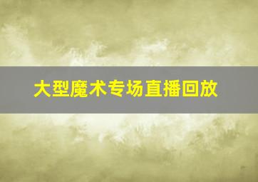 大型魔术专场直播回放