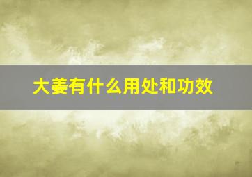 大姜有什么用处和功效