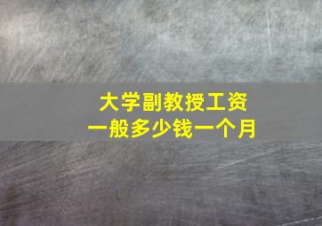 大学副教授工资一般多少钱一个月