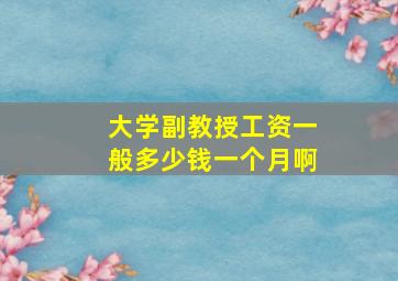 大学副教授工资一般多少钱一个月啊