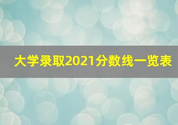 大学录取2021分数线一览表