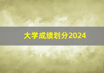 大学成绩划分2024