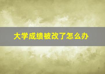 大学成绩被改了怎么办