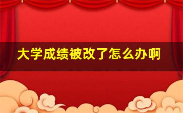 大学成绩被改了怎么办啊