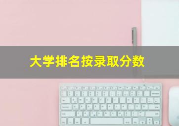 大学排名按录取分数