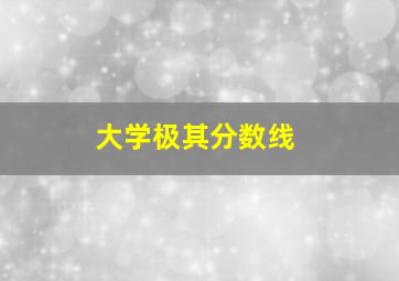 大学极其分数线