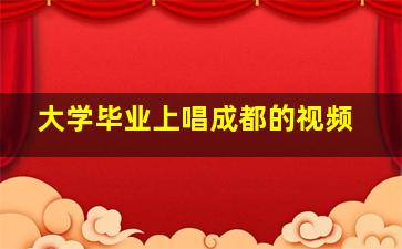 大学毕业上唱成都的视频