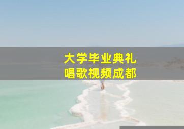 大学毕业典礼唱歌视频成都