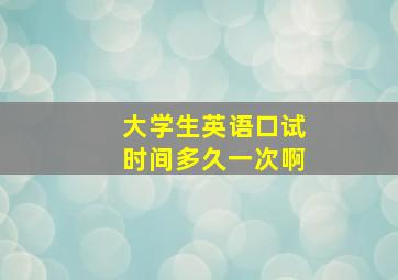 大学生英语口试时间多久一次啊