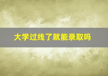 大学过线了就能录取吗