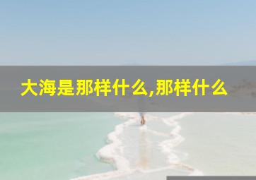 大海是那样什么,那样什么