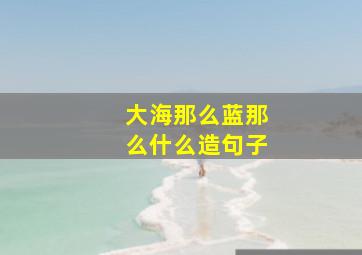 大海那么蓝那么什么造句子