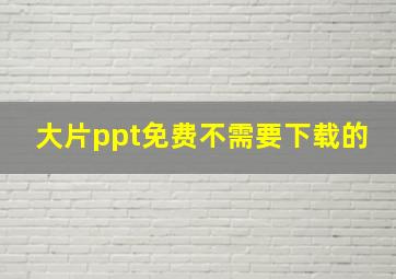 大片ppt免费不需要下载的