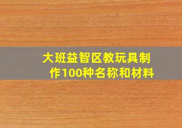 大班益智区教玩具制作100种名称和材料