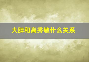 大胖和高秀敏什么关系