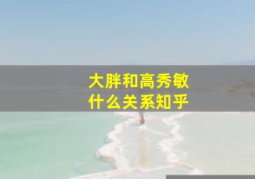 大胖和高秀敏什么关系知乎