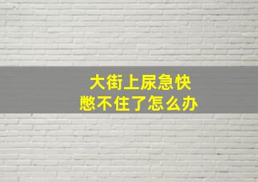 大街上尿急快憋不住了怎么办