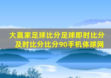 大赢家足球比分足球即时比分及时比分比分90手机体球网