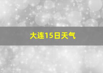 大连15日天气