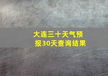 大连三十天气预报30天查询结果