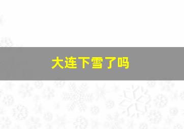 大连下雪了吗