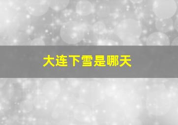 大连下雪是哪天