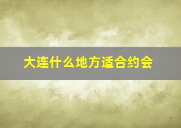 大连什么地方适合约会