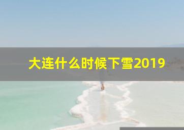 大连什么时候下雪2019