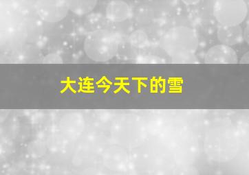 大连今天下的雪