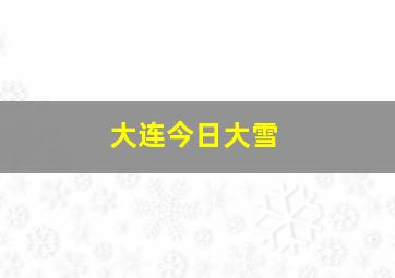 大连今日大雪