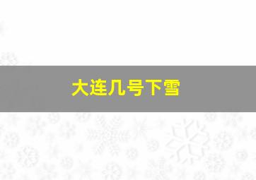 大连几号下雪