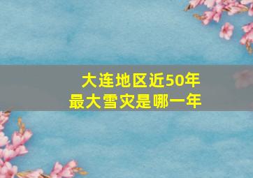 大连地区近50年最大雪灾是哪一年