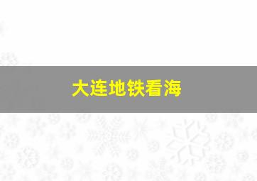 大连地铁看海