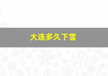 大连多久下雪