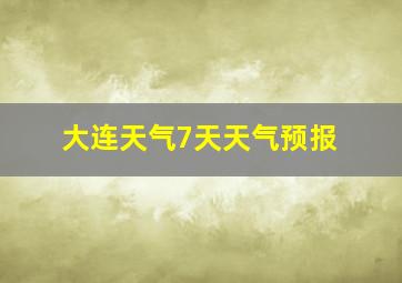 大连天气7天天气预报