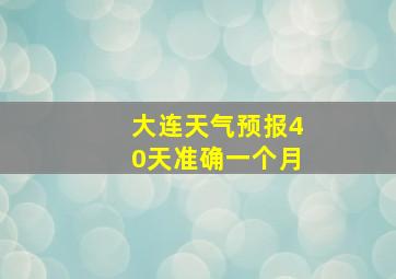 大连天气预报40天准确一个月