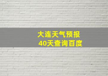 大连天气预报40天查询百度