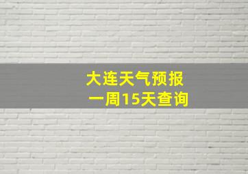 大连天气预报一周15天查询