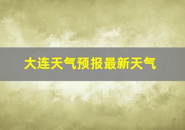 大连天气预报最新天气