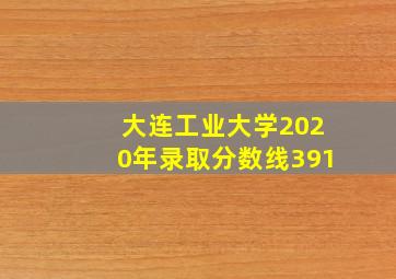 大连工业大学2020年录取分数线391