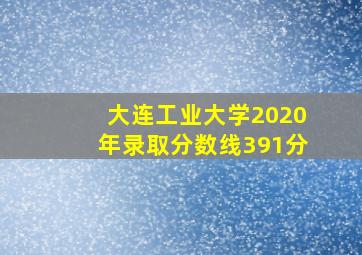 大连工业大学2020年录取分数线391分