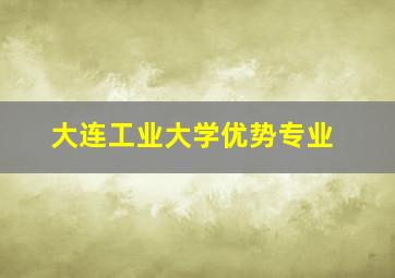 大连工业大学优势专业