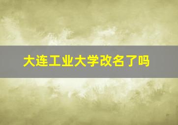 大连工业大学改名了吗