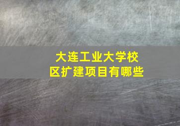 大连工业大学校区扩建项目有哪些