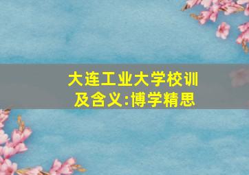 大连工业大学校训及含义:博学精思