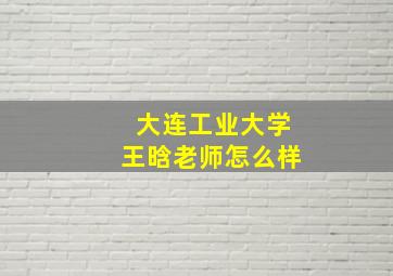 大连工业大学王晗老师怎么样